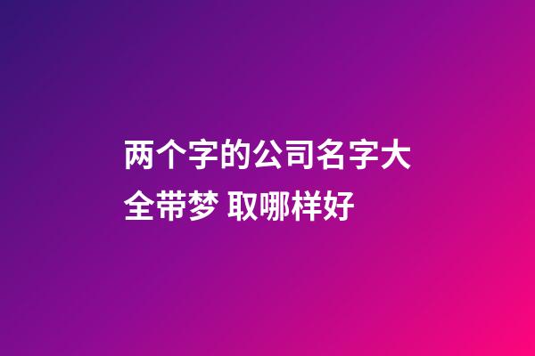 两个字的公司名字大全带梦 取哪样好-第1张-公司起名-玄机派